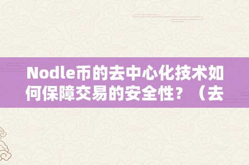 Nodle币的去中心化技术如何保障交易的安全性？（去中心化币种）