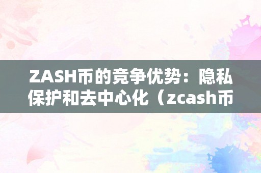 ZASH币的竞争优势：隐私保护和去中心化（zcash币）