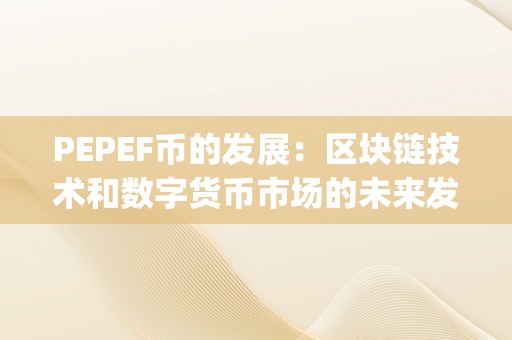 PEPEF币的发展：区块链技术和数字货币市场的未来发展趋势（pec币前景如何）