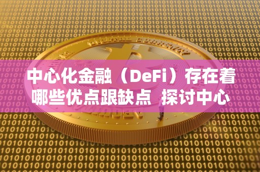 中心化金融（DeFi）的优缺点分析：区块链技术如何改变金融行业