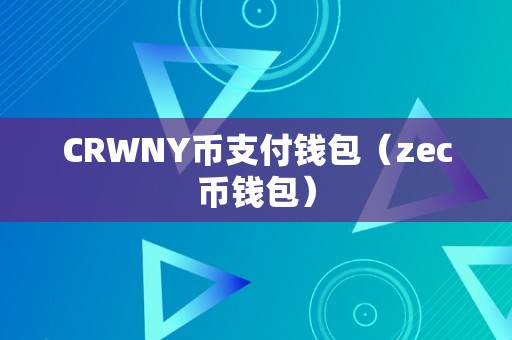 CRWNY币支付钱包与ZEC币钱包的区别、功能与使用方法详解